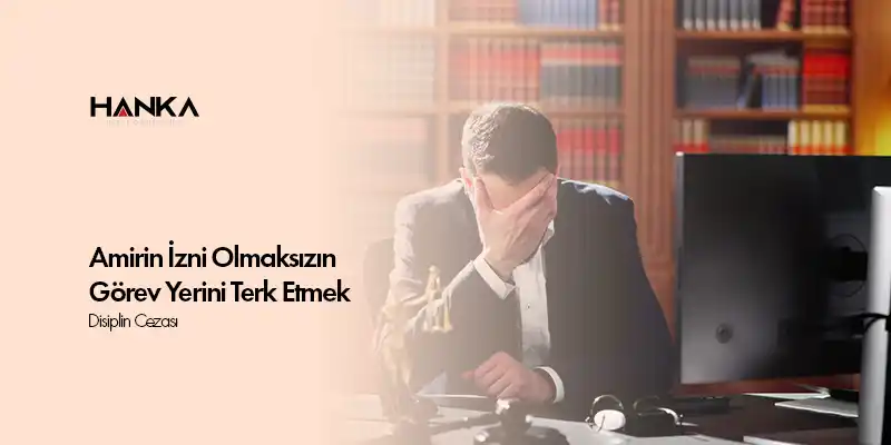 Amirin Izni Olmaksizin Gorev Yerini Terk Etmek ve Disiplin Cezasi